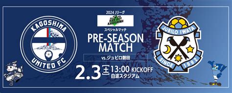 2024jリーグ Kkb Kick Off Kagoshimaスペシャルマッチ プレシーズンマッチ 鹿児島ユナイテッドfc Vs ジュビロ