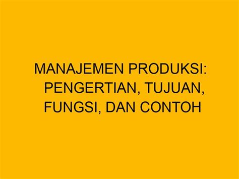 Manajemen Produksi Pengertian Tujuan Fungsi Dan Contoh