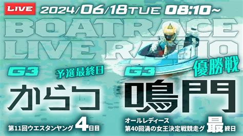 【live】6月18日（火）ボートレース鳴門 最終日 1～12r 優勝戦【g3・オールレディース第40回渦の女王決定戦競走】＋唐津 4日目