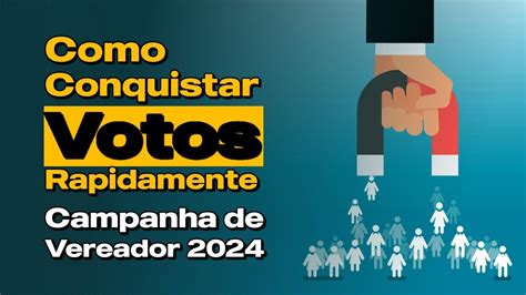 Como Conquistar Votos Rapidamente Campanha De Vereador 2024