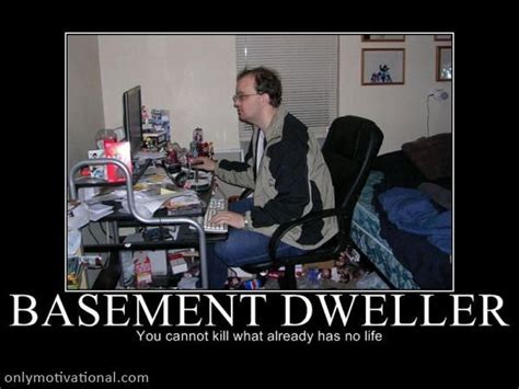 basement dweller - Motivational Pictures