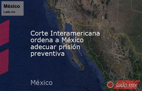 Corte Interamericana Ordena A México Adecuar Prisión Preventiva Lado Mx