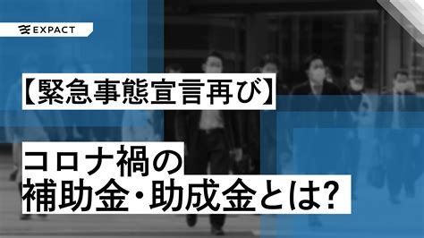 【緊急事態宣言再び】補償はあるのか？コロナ禍で使える補助金・助成金とは？ Expact｜スタートアップの新たな挑戦をサポート