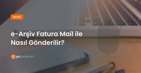 E Arşiv Fatura Mail Ile Nasıl Gönderilir Gri Portal