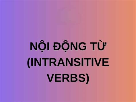 Nội động từ Intransitive verbs cách dùng và bài tập đầy đủ nhất