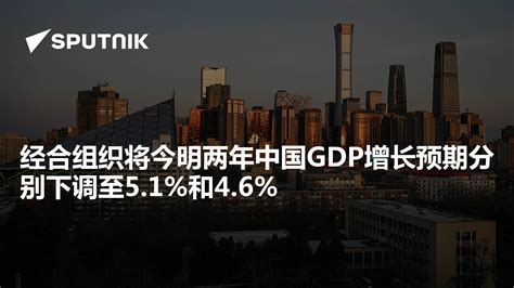 经合组织将今明两年中国gdp增长预期分别下调至5 1 和4 6 2023年9月19日 俄罗斯卫星通讯社