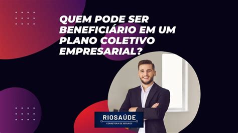 Quem Pode Ser Beneficiário Em Um Plano Coletivo Empresarial Planos