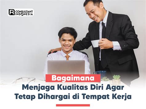 Menjaga Kualitas Diri Agar Tetap Dihargai di Tempat Kerja