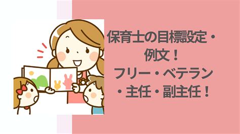 保育士の目標設定・例文！フリー・ベテラン・主任・副主任も紹介！ 花ママの便利帳