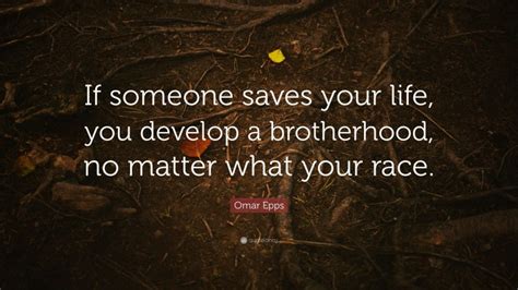 Omar Epps Quote If Someone Saves Your Life You Develop A Brotherhood