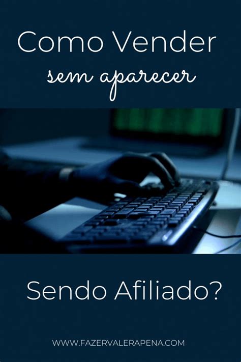 Como Vender Sem Aparecer Sendo Afiliado Fazer Valer A Pena