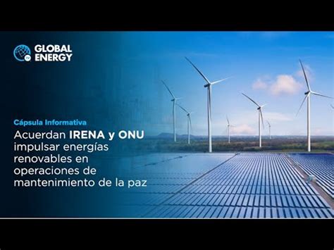 Acuerdan Irena Y Onu Impulsar Energ As Renovables En Operaciones De