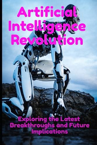 Artificial Intelligence Revolution Exploring The Latest Breakthroughs And Future Implications