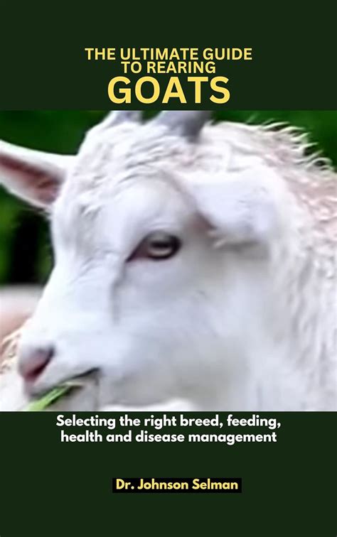 THE ULTIMATE GUIDE TO REARING GOATS: Selecting the right breed, feeding ...