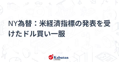 Ny為替：米経済指標の発表を受けたドル買い一服 通貨 株探ニュース