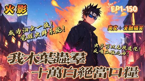 🔥 《火影：我木葉蟲群，十萬白絕當口糧》 💥 第1 150話：穿越火影世界，志向成為油女一族覺醒蟲群系統，能將自己的蟲子無限進化，更能製造出滅