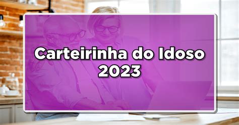 Carteirinha Do Idoso Aprenda A Solicitar Online E Descubra Os