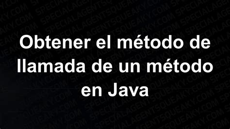 Obtener el método de llamada de un método en Java Special Agent Squeaky