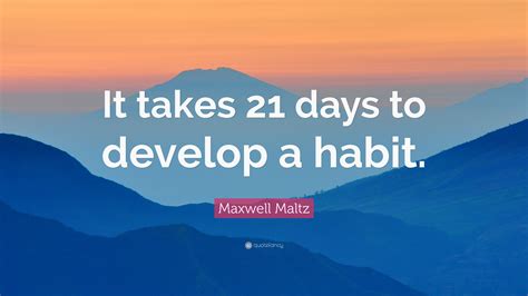 Maxwell Maltz Quote: “It takes 21 days to develop a habit.”