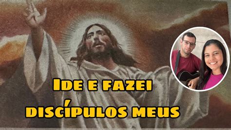 Ide E Fazei Disc Pulos Meus Canto Final Ascens O Do Senhor Youtube