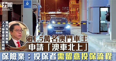 逾1 5萬名澳門車主申請「澳車北上」 保險業：投保者需留意投保流程 澳門力報官網