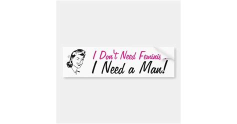 Dont Need Feminism Need A Man Funny Antifeminism Bumper Sticker Zazzle