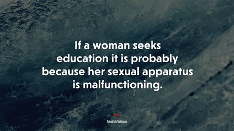 If A Woman Seeks Education It Is Probably Because Her Sexual Apparatus