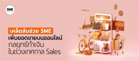 เคล็ดลับช่วย Sme เพิ่มยอดขายบนออนไลน์ กลยุทธ์ทำเงินในช่วงเทศกาล Sales