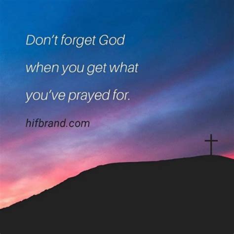 Dont Forget God When You Get What Youve Prayed For Pray God Prayers