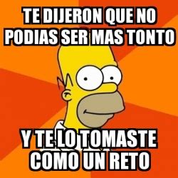 Meme Homer TE DIJERON QUE NO PODIAS SER MAS TONTO Y TE LO TOMASTE