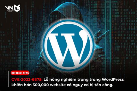 Cve 2023 6875 Lỗ Hổng Nghiêm Trọng Trong Wordpress Khiến Hơn 300 000 Trang Web Có Nguy Cơ Bị