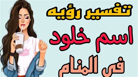 تفسير رؤيه اسم خلود في المنام للعزباء والمتزوجه والمطلقه والرجل والحامل