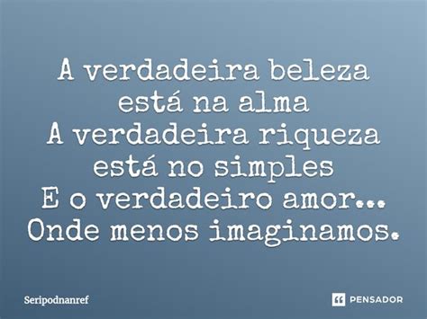 ⁠a Verdadeira Beleza Está Na Alma A Seripodnanref Pensador