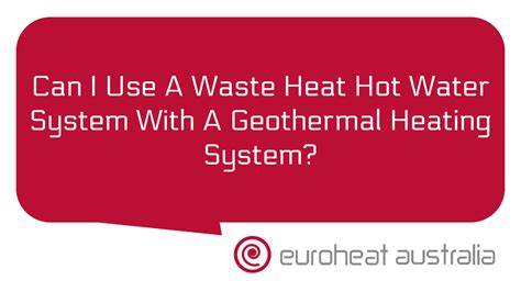 Can I Use A Waste Heat Hot Water System With A Geothermal Heating System Euroheat Australia WA