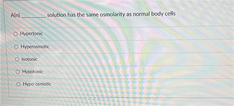 Solved A N Solution Has The Same Osmolarity As Normal Body Chegg