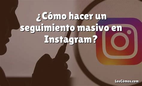 Cómo hacer un seguimiento masivo en Instagram 2022 LosComos