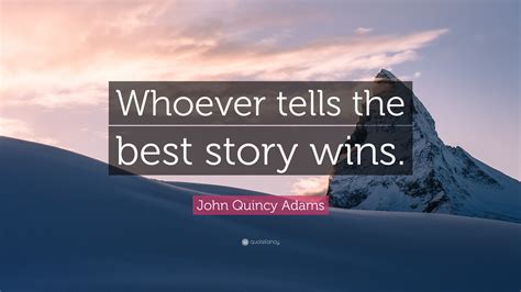 John Quincy Adams Quote Whoever Tells The Best Story Wins”