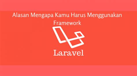 Alasan Mengapa Kamu Harus Menggunakan Framework Laravel CODEPOLITAN