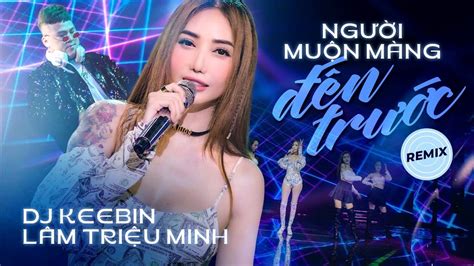 Remix Người Muộn Màng Đến Trước Lâm Triệu Minh Nhạc Sàn Cực Bốc