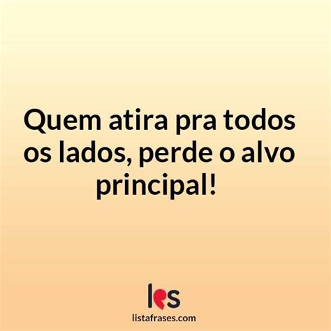 Quem Atira Pra Todos Os Lados Perde O Alvo Principal Em Frases