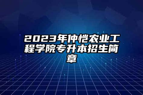 2024年仲恺农业工程学院专升本招生简章 学生升学网