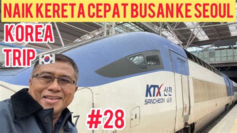 Begini Naik Kereta Cepat Korea Dari Busan Ke Seoul KTX Railway YouTube