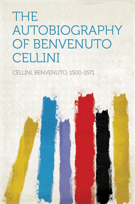 The Autobiography Of Benvenuto Cellini Kindle Edition By Cellini