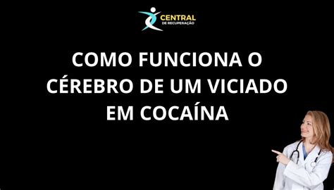 A Mente De Um Viciado Em Cocaína - Como funciona o cérebro de um viciado em cocaína