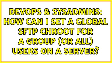 Devops Sysadmins How Can I Set A Global Sftp Chroot For A Group Or