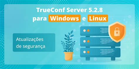 TrueConf Server 5 2 8 atualizações de segurança Blogue de