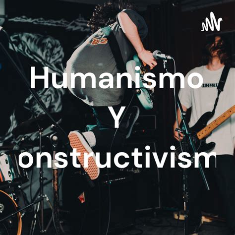 Humanismo Y Constructivismo Podcast On Spotify