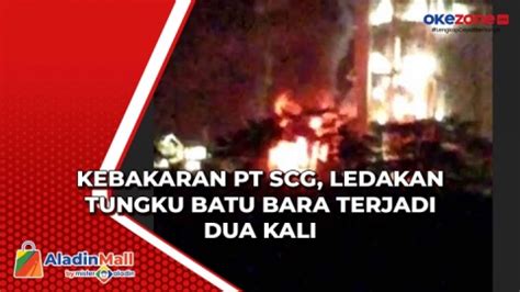 Kebakaran Pt Scg Ledakan Tungku Batu Bara Terjadi Dua Kali Okezone Video