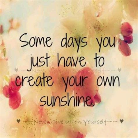 Some Days You Just Have To Create Your Own Sunshine Inspirational