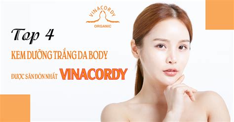 TOP 4 KEM DƯỠNG TRẮNG DA BODY ĐƯỢC SĂN ĐÓN NHẤT VINACORDY